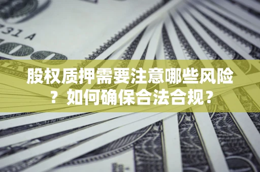 济南股权质押需要注意哪些风险？如何确保合法合规？