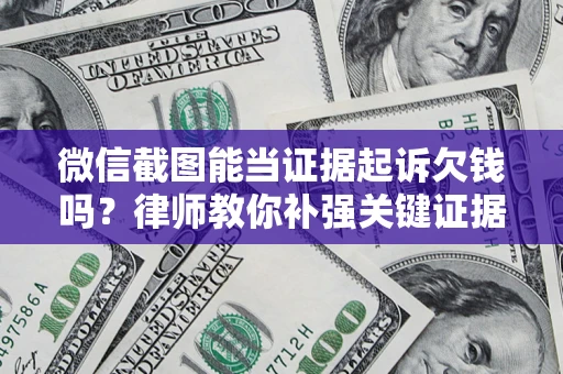 济南微信截图能当证据起诉欠钱吗？律师教你补强关键证据