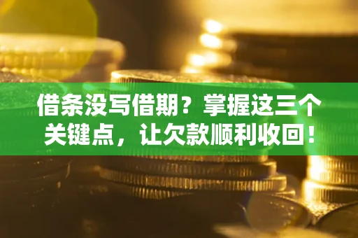 济南借条没写借期？掌握这三个关键点，让欠款顺利收回！