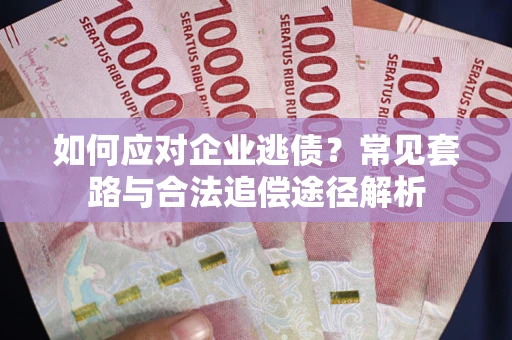 济南如何应对企业逃债？常见套路与合法追偿途径解析