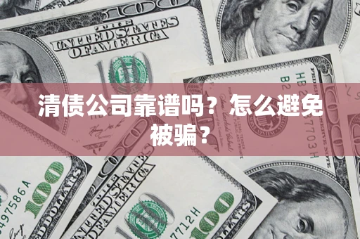 济南清债公司靠谱吗？怎么避免被骗？