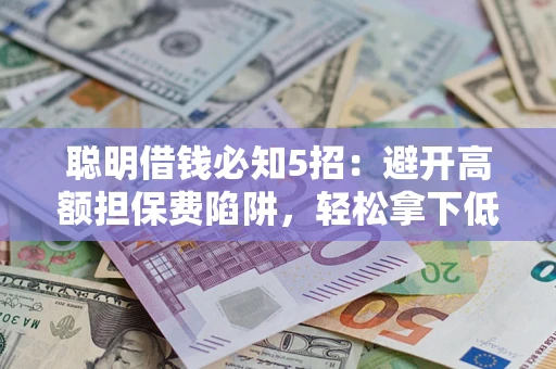 济南聪明借钱必知5招：避开高额担保费陷阱，轻松拿下低息贷款