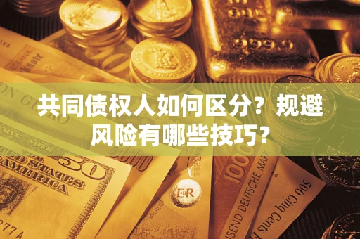 济南共同债权人如何区分？规避风险有哪些技巧？