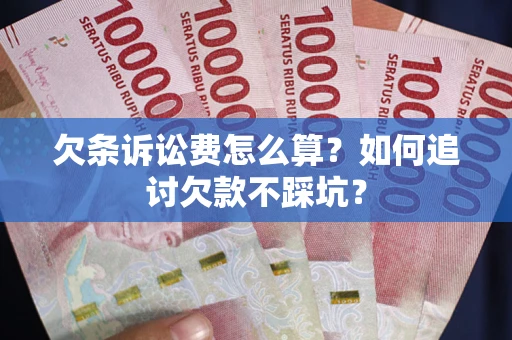 济南欠条诉讼费怎么算？如何追讨欠款不踩坑？