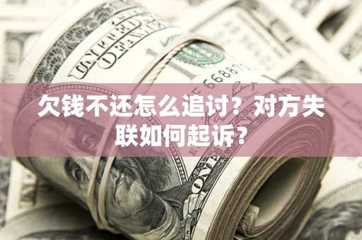 济南欠钱不还怎么追讨？对方失联如何起诉？