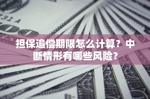 济南担保追偿期限怎么计算？中断情形有哪些风险？