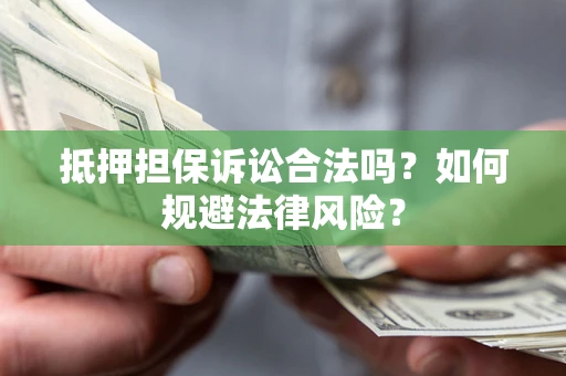 济南抵押担保诉讼合法吗？如何规避法律风险？