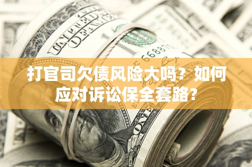 济南打官司欠债风险大吗？如何应对诉讼保全套路？