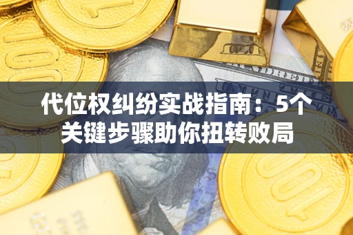 济南代位权纠纷实战指南：5个关键步骤助你扭转败局