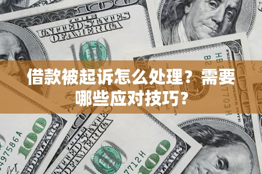 济南借款被起诉怎么处理？需要哪些应对技巧？