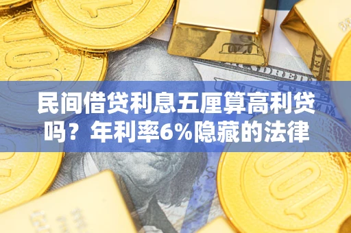 济南民间借贷利息五厘算高利贷吗？年利率6%隐藏的法律风险全解析