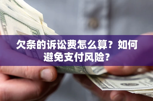 济南欠条的诉讼费怎么算？如何避免支付风险？