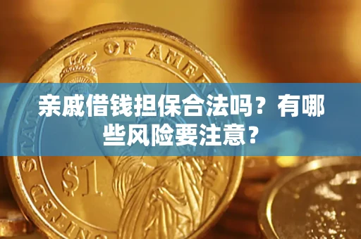 济南亲戚借钱担保合法吗？有哪些风险要注意？