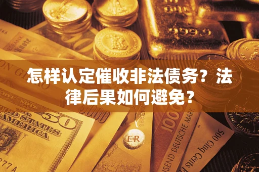 济南怎样认定催收非法债务？法律后果如何避免？