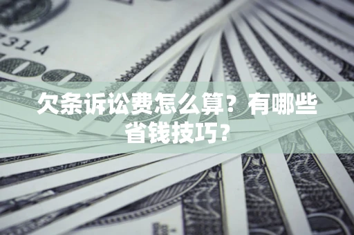 济南欠条诉讼费怎么算？有哪些省钱技巧？
