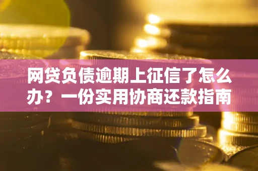 济南网贷负债逾期上征信了怎么办？一份实用协商还款指南请收好