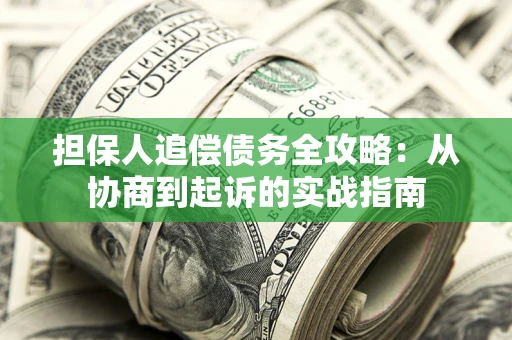 济南担保人追偿债务全攻略:从协商到起诉的实战指南 济南担保人追偿债务全攻略:从协商到起诉的实战指南