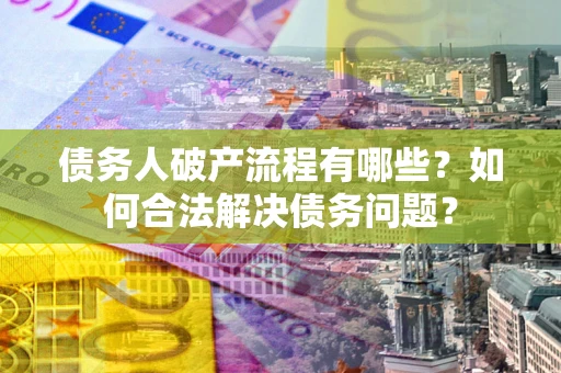 济南债务人破产流程有哪些？如何合法解决债务问题？