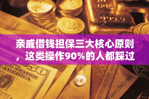 济南亲戚借钱担保三大核心原则，这类操作90%的人都踩过坑！附法院判决案例