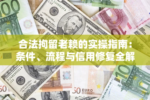济南合法拘留老赖的实操指南:条件、流程与信用修复全解析 济南合法拘留老赖的实操指南:条件、流程与信用修复全解析