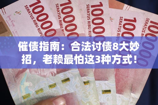 济南催债指南：合法讨债8大妙招，老赖最怕这3种方式！