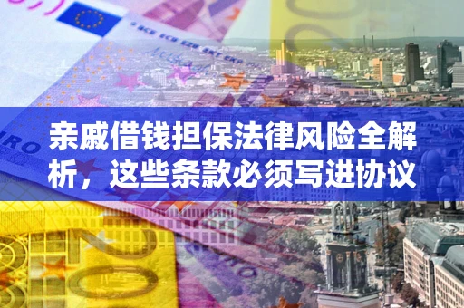 济南亲戚借钱担保法律风险全解析，这些条款必须写进协议