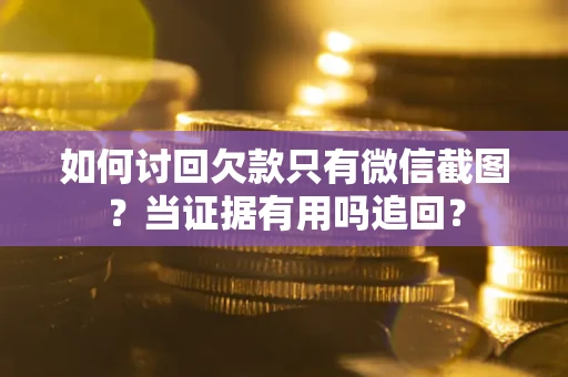 济南如何讨回欠款只有微信截图？当证据有用吗追回？