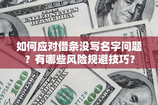 济南如何应对借条没写名字问题？有哪些风险规避技巧？