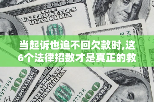 济南当起诉也追不回欠款时,这6个法律招数才是真正的救命稻草