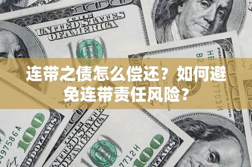 济南连带之债怎么偿还？如何避免连带责任风险？