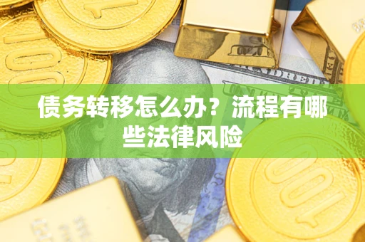 济南债务转移怎么办？流程有哪些法律风险
