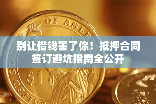 济南别让借钱害了你！抵押合同签订避坑指南全公开