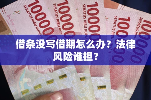 济南借条没写借期怎么办？法律风险谁担？