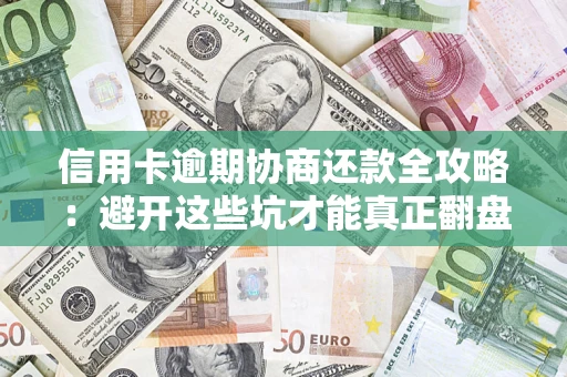 济南信用卡逾期协商还款全攻略：避开这些坑才能真正翻盘