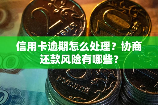 济南信用卡逾期怎么处理？协商还款风险有哪些？
